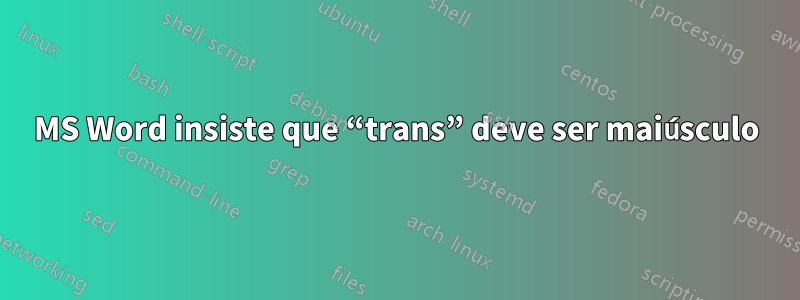 MS Word insiste que “trans” deve ser maiúsculo