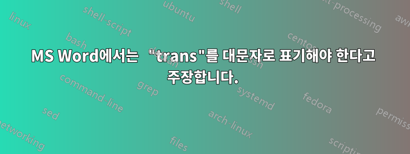 MS Word에서는 "trans"를 대문자로 표기해야 한다고 주장합니다.