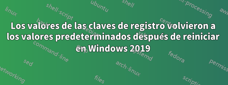 Los valores de las claves de registro volvieron a los valores predeterminados después de reiniciar en Windows 2019