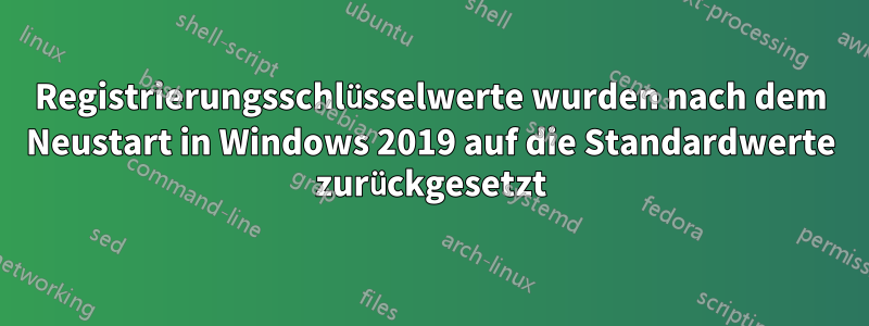 Registrierungsschlüsselwerte wurden nach dem Neustart in Windows 2019 auf die Standardwerte zurückgesetzt