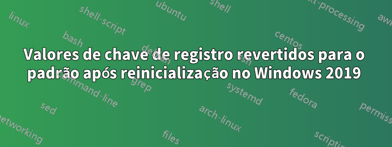 Valores de chave de registro revertidos para o padrão após reinicialização no Windows 2019