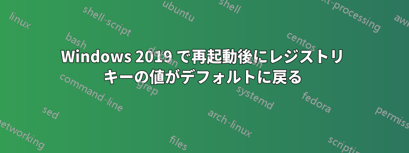 Windows 2019 で再起動後にレジストリ キーの値がデフォルトに戻る