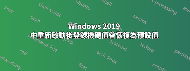 Windows 2019 中重新啟動後登錄機碼值會恢復為預設值