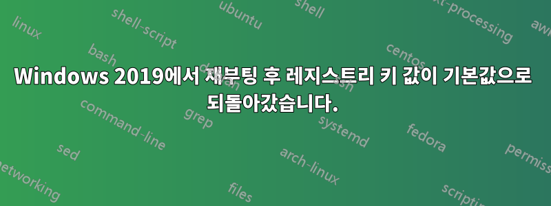 Windows 2019에서 재부팅 후 레지스트리 키 값이 기본값으로 되돌아갔습니다.