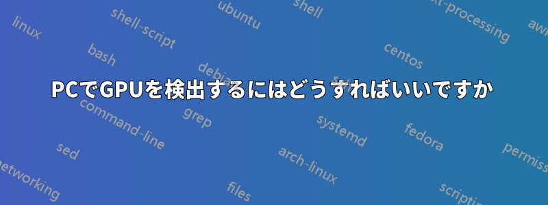 PCでGPUを検出するにはどうすればいいですか