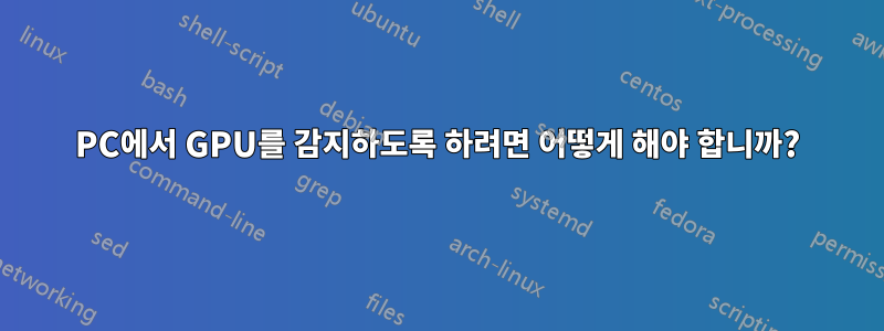 PC에서 GPU를 감지하도록 하려면 어떻게 해야 합니까?