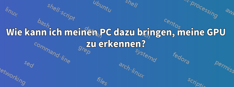 Wie kann ich meinen PC dazu bringen, meine GPU zu erkennen?