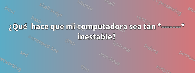 ¿Qué hace que mi computadora sea tan *-------* inestable?