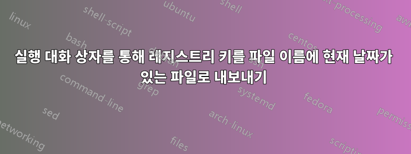 실행 대화 상자를 통해 레지스트리 키를 파일 이름에 현재 날짜가 있는 파일로 내보내기