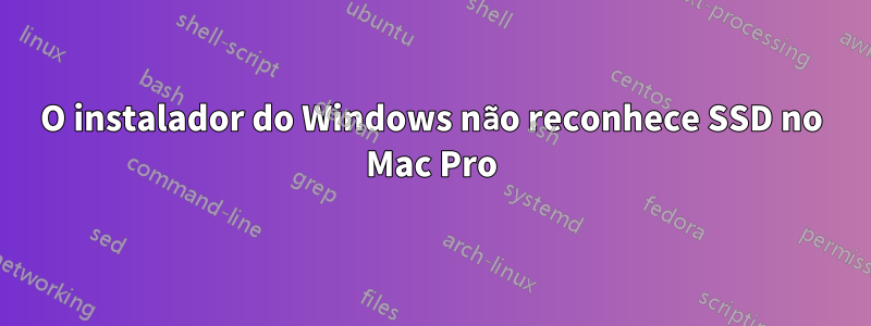 O instalador do Windows não reconhece SSD no Mac Pro