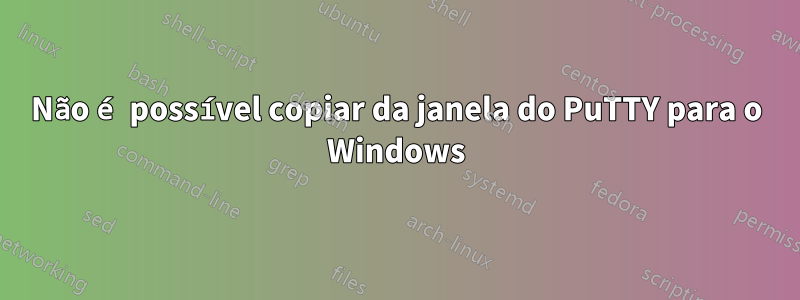 Não é possível copiar da janela do PuTTY para o Windows