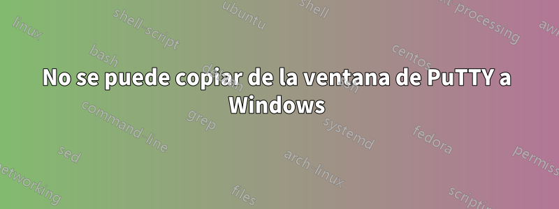 No se puede copiar de la ventana de PuTTY a Windows