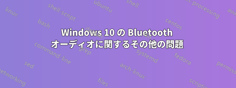 Windows 10 の Bluetooth オーディオに関するその他の問題