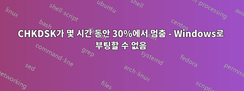 CHKDSK가 몇 시간 동안 30%에서 멈춤 - Windows로 부팅할 수 없음