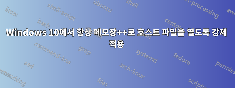 Windows 10에서 항상 메모장++로 호스트 파일을 열도록 강제 적용