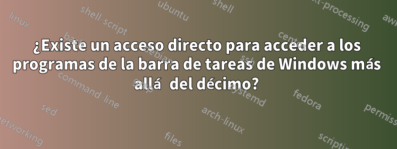 ¿Existe un acceso directo para acceder a los programas de la barra de tareas de Windows más allá del décimo?