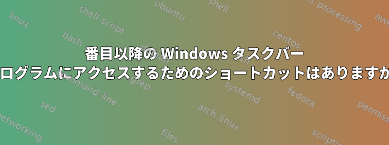 10 番目以降の Windows タスクバー プログラムにアクセスするためのショートカットはありますか?