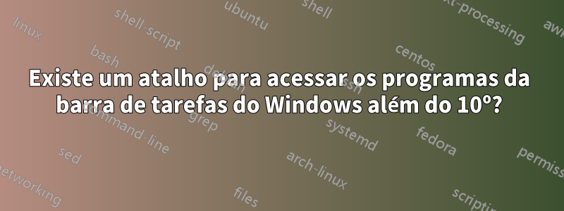 Existe um atalho para acessar os programas da barra de tarefas do Windows além do 10º?