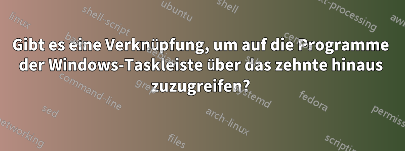 Gibt es eine Verknüpfung, um auf die Programme der Windows-Taskleiste über das zehnte hinaus zuzugreifen?