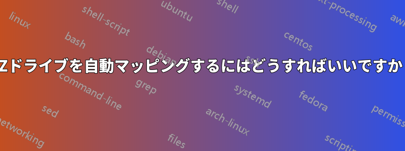 Zドライブを自動マッピングするにはどうすればいいですか