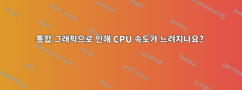 통합 그래픽으로 인해 CPU 속도가 느려지나요?