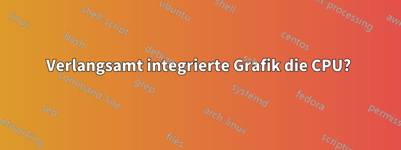 Verlangsamt integrierte Grafik die CPU?