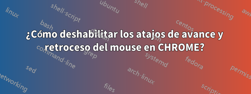 ¿Cómo deshabilitar los atajos de avance y retroceso del mouse en CHROME?