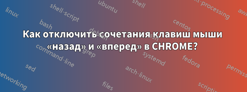 Как отключить сочетания клавиш мыши «назад» и «вперед» в CHROME?