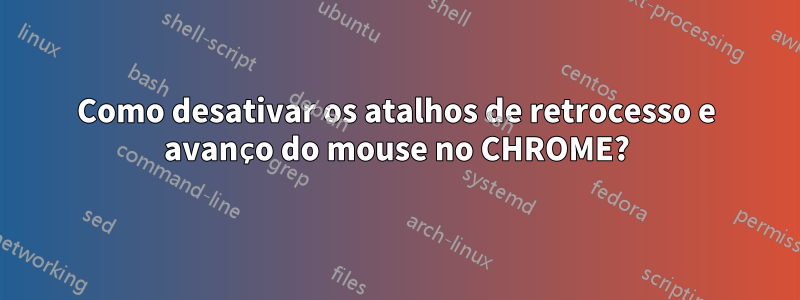 Como desativar os atalhos de retrocesso e avanço do mouse no CHROME?