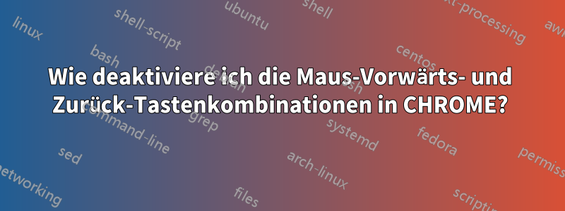 Wie deaktiviere ich die Maus-Vorwärts- und Zurück-Tastenkombinationen in CHROME?