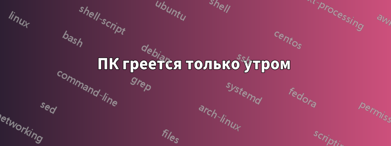 ПК греется только утром