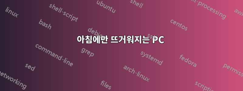 아침에만 뜨거워지는 PC