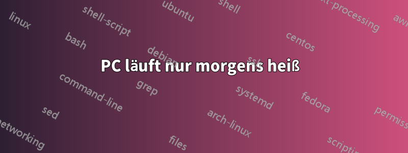 PC läuft nur morgens heiß