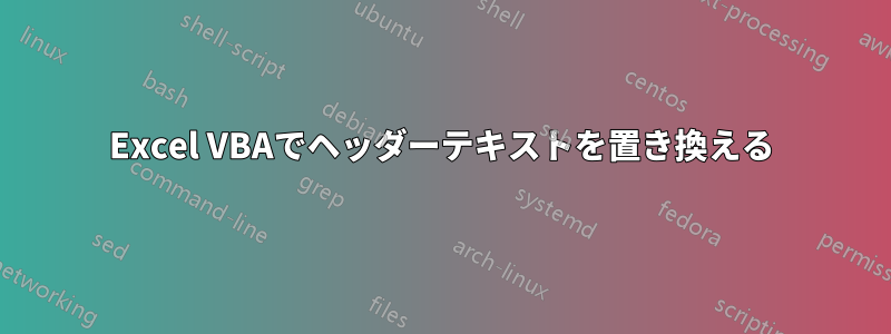 Excel VBAでヘッダーテキストを置き換える