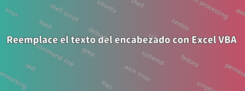 Reemplace el texto del encabezado con Excel VBA