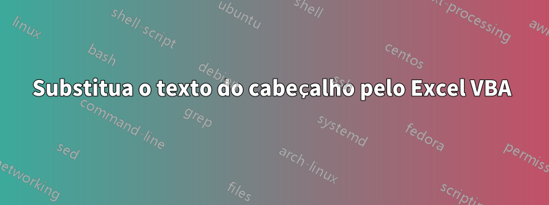 Substitua o texto do cabeçalho pelo Excel VBA