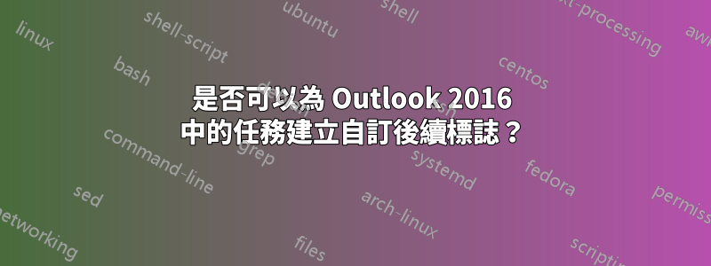 是否可以為 Outlook 2016 中的任務建立自訂後續標誌？