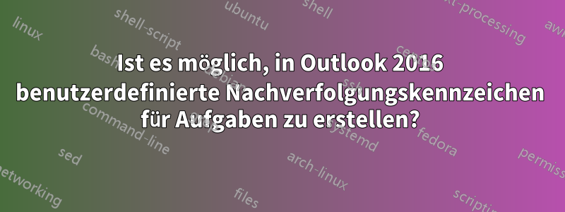 Ist es möglich, in Outlook 2016 benutzerdefinierte Nachverfolgungskennzeichen für Aufgaben zu erstellen?