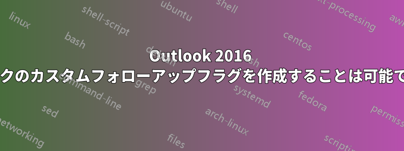 Outlook 2016 でタスクのカスタムフォローアップフラグを作成することは可能ですか?