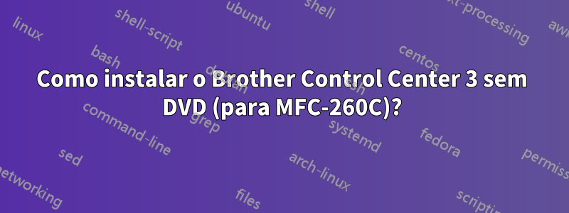 Como instalar o Brother Control Center 3 sem DVD (para MFC-260C)?