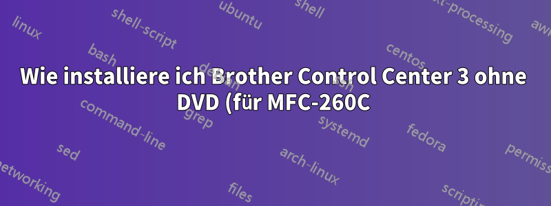 Wie installiere ich Brother Control Center 3 ohne DVD (für MFC-260C)?