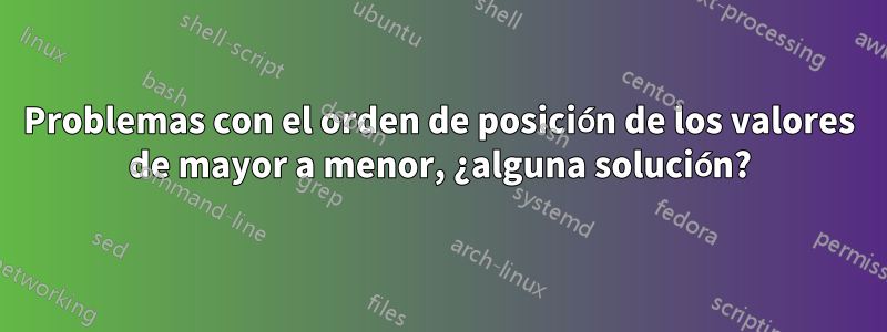 Problemas con el orden de posición de los valores de mayor a menor, ¿alguna solución?