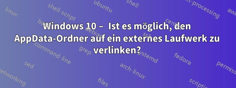 Windows 10 – Ist es möglich, den AppData-Ordner auf ein externes Laufwerk zu verlinken?