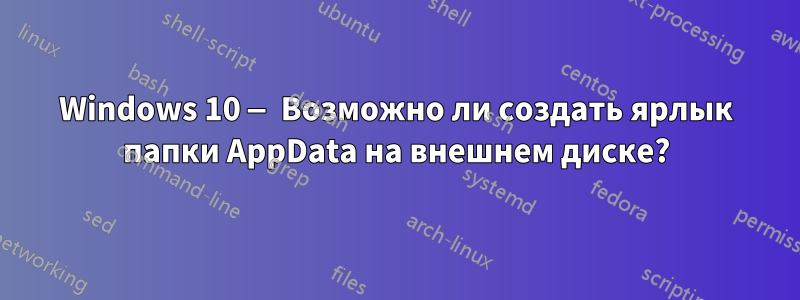 Windows 10 — Возможно ли создать ярлык папки AppData на внешнем диске?