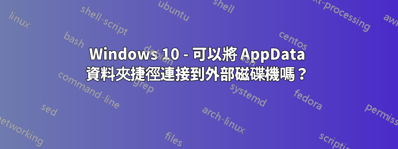 Windows 10 - 可以將 AppData 資料夾捷徑連接到外部磁碟機嗎？