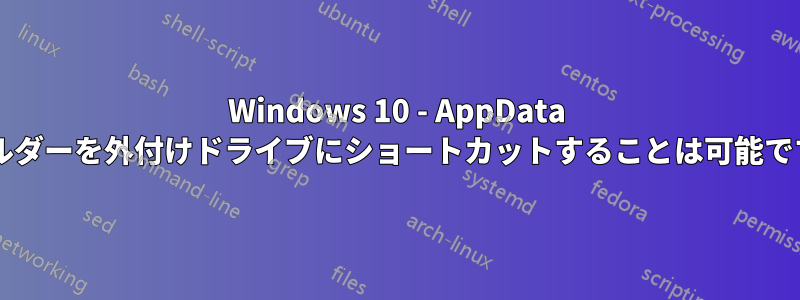 Windows 10 - AppData フォルダーを外付けドライブにショートカットすることは可能ですか?