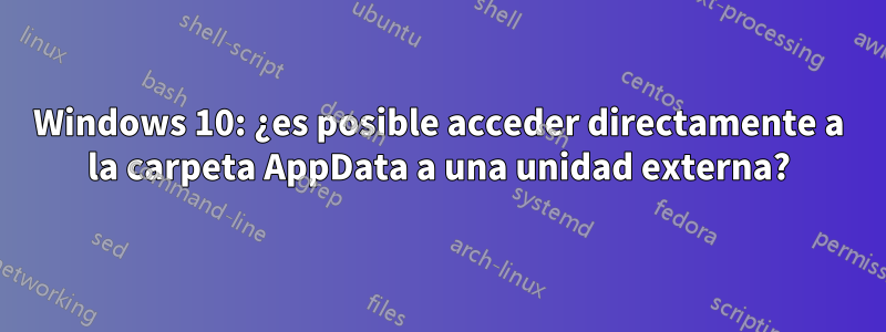 Windows 10: ¿es posible acceder directamente a la carpeta AppData a una unidad externa?