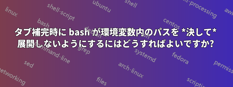 タブ補完時に bash が環境変数内のパスを *決して* 展開しないようにするにはどうすればよいですか?