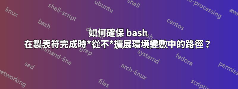 如何確保 bash 在製表符完成時*從不*擴展環境變數中的路徑？