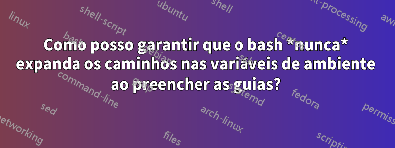 Como posso garantir que o bash *nunca* expanda os caminhos nas variáveis ​​de ambiente ao preencher as guias?